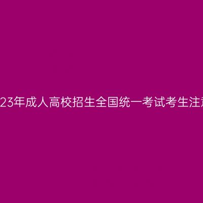 广西2023年成人高校招生全国统一考试考生注意事项