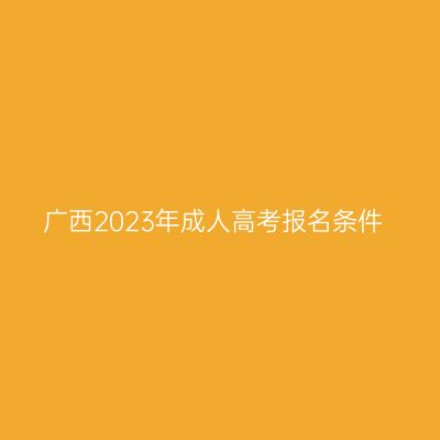 广西2023年成人高考报名条件