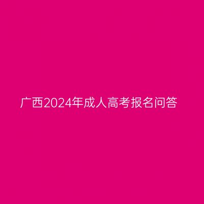 广西2024年成人高考报名问答