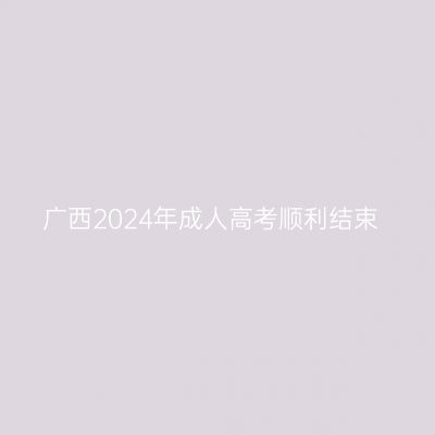 广西2024年成人高考顺利结束