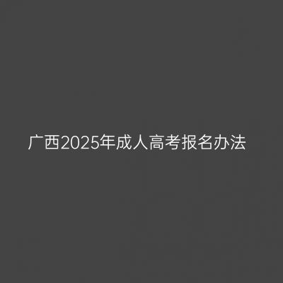 广西2025年成人高考报名办法