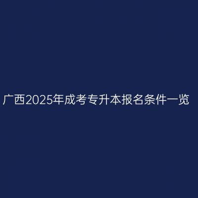 广西2025年成考专升本报名条件一览