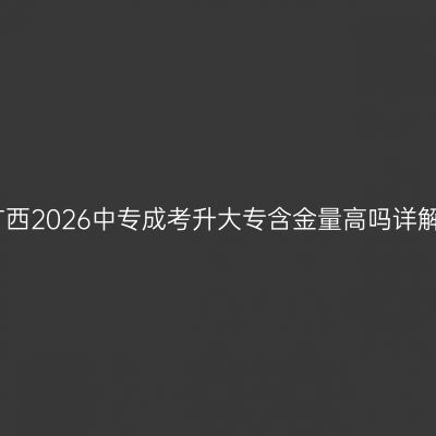广西2026中专成考升大专含金量高吗详解