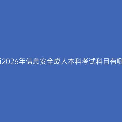 广西2026年信息安全成人本科考试科目有哪些