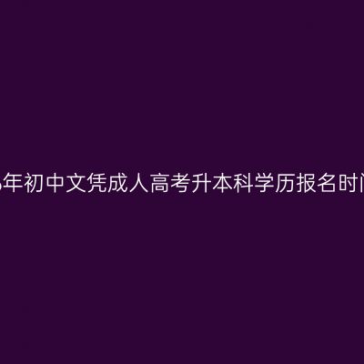 广西2026年初中文凭成人高考升本科学历报名时间在哪查