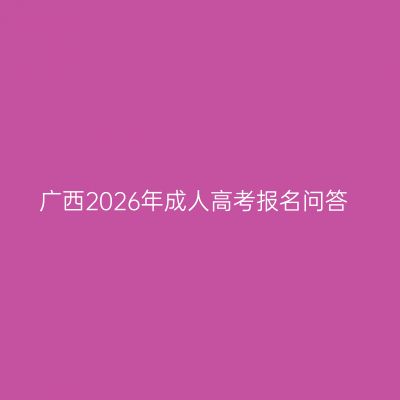广西2026年成人高考报名问答