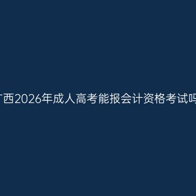 广西2026年成人高考能报会计资格考试吗