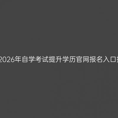 广西2026年自学考试提升学历官网报名入口指南