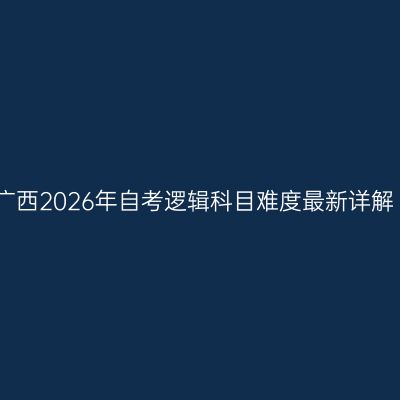 广西2026年自考逻辑科目难度最新详解
