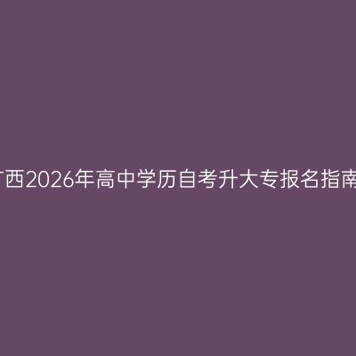 广西2026年高中学历自考升大专报名指南