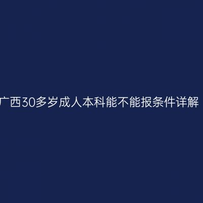 广西30多岁成人本科能不能报条件详解