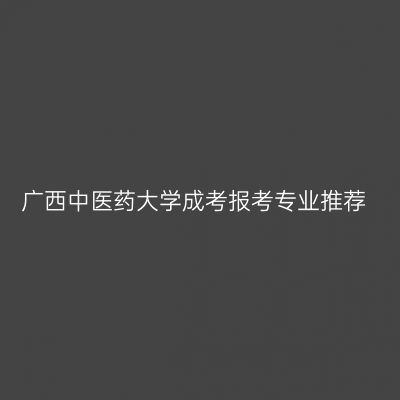 广西中医药大学成考报考专业推荐