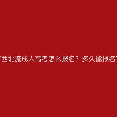 广西北流成人高考怎么报名？多久能报名？