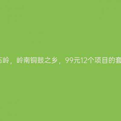 广西北流铜石岭，岭南铜鼓之乡，99元12个项目的套票真的好玩