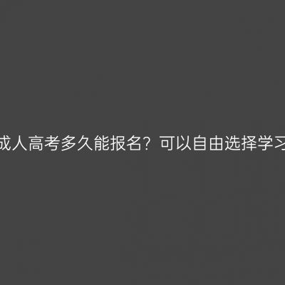 广西北海成人高考多久能报名？可以自由选择学习形式吗？