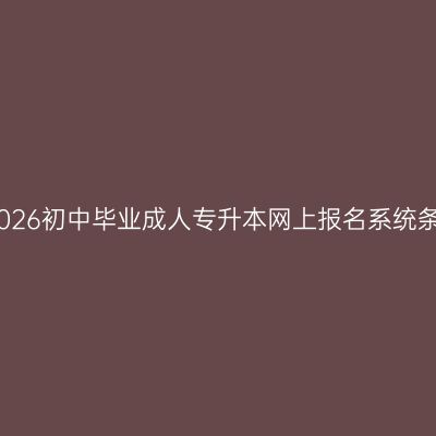 广西南宁市2026初中毕业成人专升本网上报名系统条件怎么判断