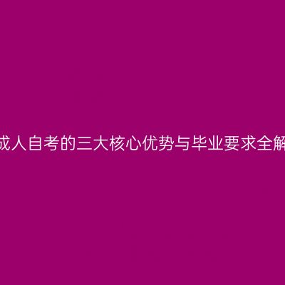 广西南宁市2026年成人自考的三大核心优势与毕业要求全解析怎么准备更省事