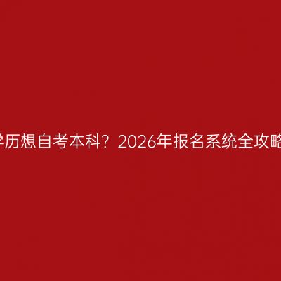 广西南宁市中专学历想自考本科？2026年报名系统全攻略怎么查官网入口