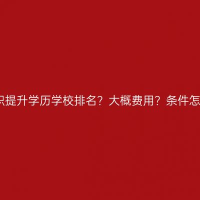 广西南宁市在职提升学历学校排名？大概费用？条件怎么准备更省事