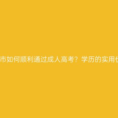 广西南宁市如何顺利通过成人高考？学历的实用价值解析