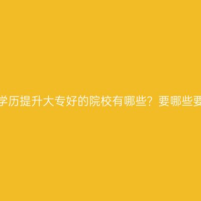 广西南宁市学历提升大专好的院校有哪些？要哪些要求和条件？