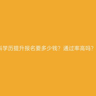 广西南宁市成人专科学历提升报名要多少钱？通过率高吗？费用与通过率详解