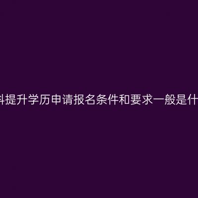 广西南宁市成人专科提升学历申请报名条件和要求一般是什么？条件怎么判断