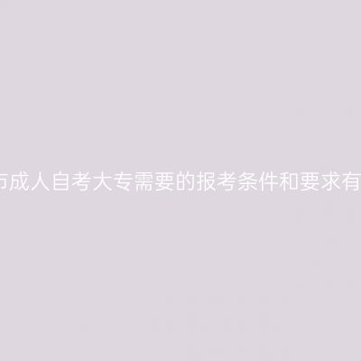 广西南宁市成人自考大专需要的报考条件和要求有哪些指南