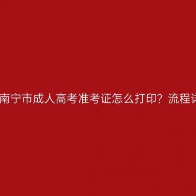 广西南宁市成人高考准考证怎么打印？流程详解