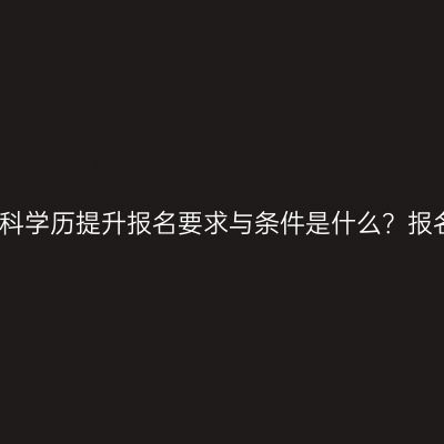 广西南宁市本科学历提升报名要求与条件是什么？报名费用？指南