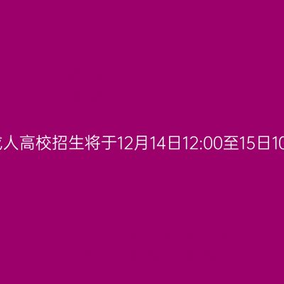广西壮族自治区2023年成人高校招生将于12月14日12:00至15日10:00进行第一次志愿征集
