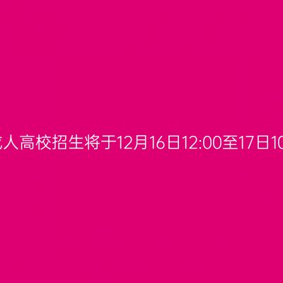 广西壮族自治区2023年成人高校招生将于12月16日12:00至17日10:00进行第二次志愿征集