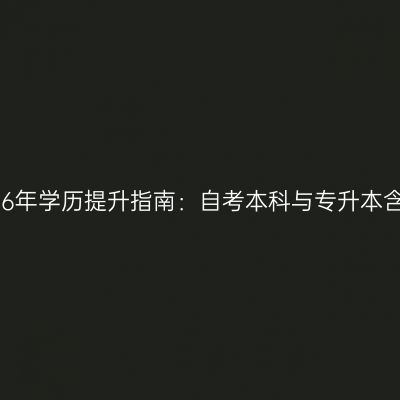 广西壮族自治区2026年学历提升指南：自考本科与专升本含金量对比怎么判断