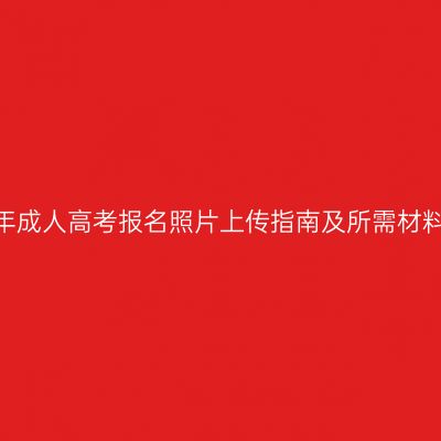 广西壮族自治区2026年成人高考报名照片上传指南及所需材料清单怎么准备更省事