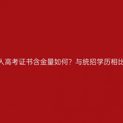 广西壮族自治区2026年成人高考证书含金量如何？与统招学历相比有哪些优势条件怎么判断