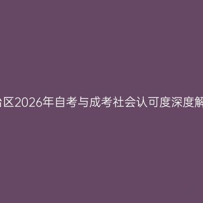 广西壮族自治区2026年自考与成考社会认可度深度解析怎么判断