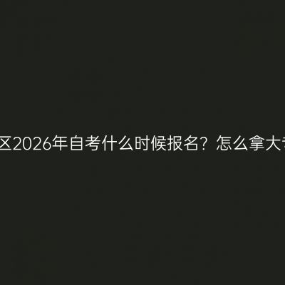 广西壮族自治区2026年自考什么时候报名？怎么拿大专文凭？指南