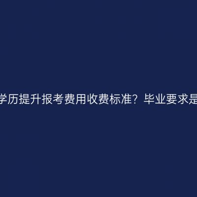 广西壮族自治区2026年自考学历提升报考费用收费标准？毕业要求是什么？费用怎么准备更省事