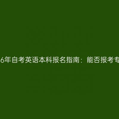 广西壮族自治区2026年自考英语本科报名指南：能否报考专八？条件怎么判断