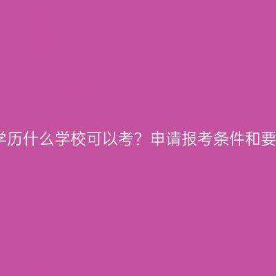 广西壮族自治区大专提升学历什么学校可以考？申请报考条件和要求要哪些？条件怎么判断