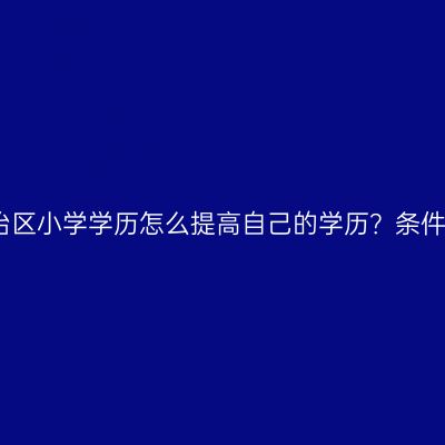 广西壮族自治区小学学历怎么提高自己的学历？条件材料怎么配