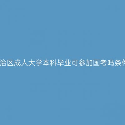 广西壮族自治区成人大学本科毕业可参加国考吗条件怎么判断