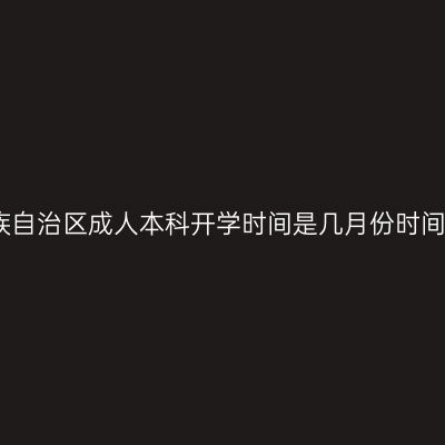 广西壮族自治区成人本科开学时间是几月份时间怎么查