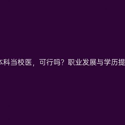 广西壮族自治区成人本科当校医，可行吗？职业发展与学历提升指南条件怎么判断
