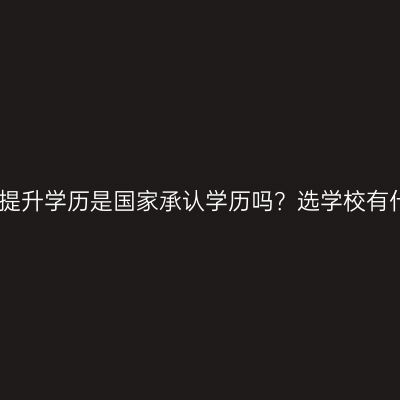 广西壮族自治区成人高考提升学历是国家承认学历吗？选学校有什么讲究？条件怎么判断