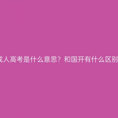 广西壮族自治区成人高考是什么意思？和国开有什么区别？条件怎么判断