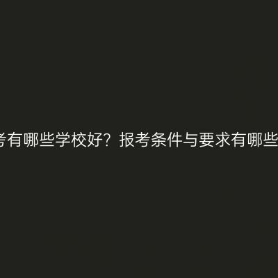 广西壮族自治区成人高考有哪些学校好？报考条件与要求有哪些？条件怎么准备更省事