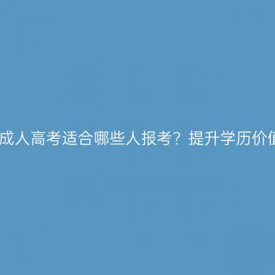广西壮族自治区成人高考适合哪些人报考？提升学历价值解析怎么判断
