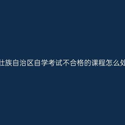 广西壮族自治区自学考试不合格的课程怎么处理？