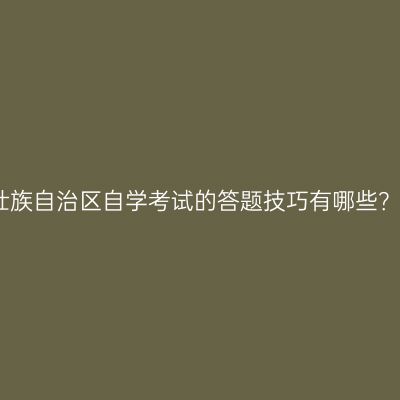 广西壮族自治区自学考试的答题技巧有哪些？指南